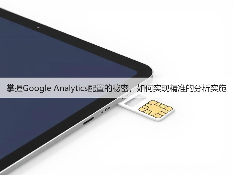 掌握Google Analytics配置的秘密，如何实现精准的分析实施(图3)