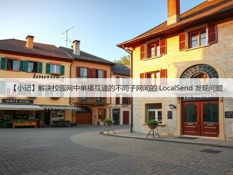 【小记】解决校园网中单播互通的不同子网间的 LocalSend 发现问题(图2)