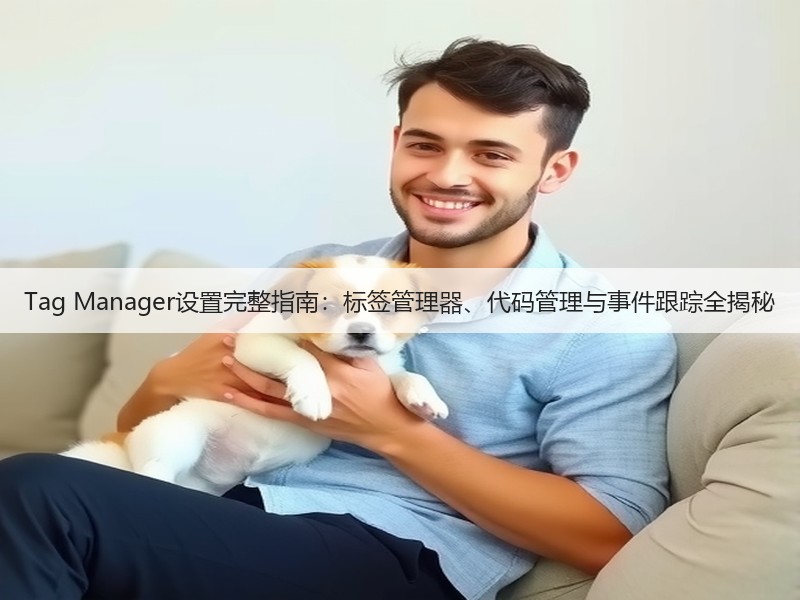 Tag Manager设置完整指南:标签管理器、代码管理与事件跟踪全揭秘(图3) Tag Manager设置完整指南:标签管理器、代码管理与事件跟踪全揭秘(图3)