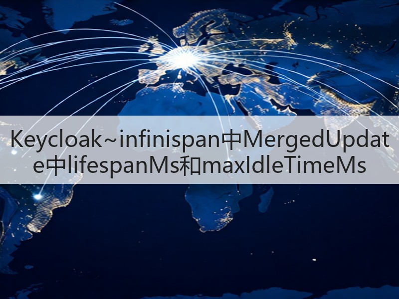 Keycloak~infinispan中MergedUpdate中lifespanMs和maxIdleTimeMs(图2)