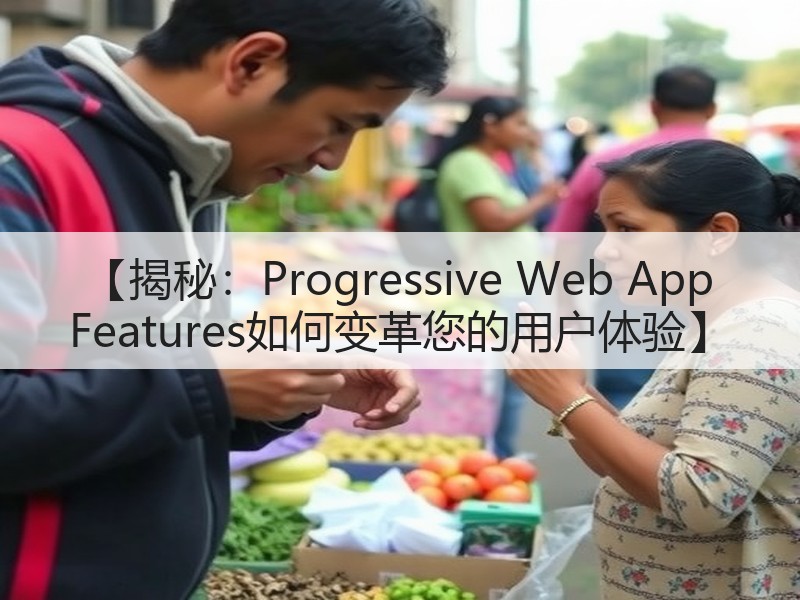 【揭秘:Progressive Web App Features如何变革您的用户体验】(图3) 【揭秘:Progressive Web App Features如何变革您的用户体验】(图3)