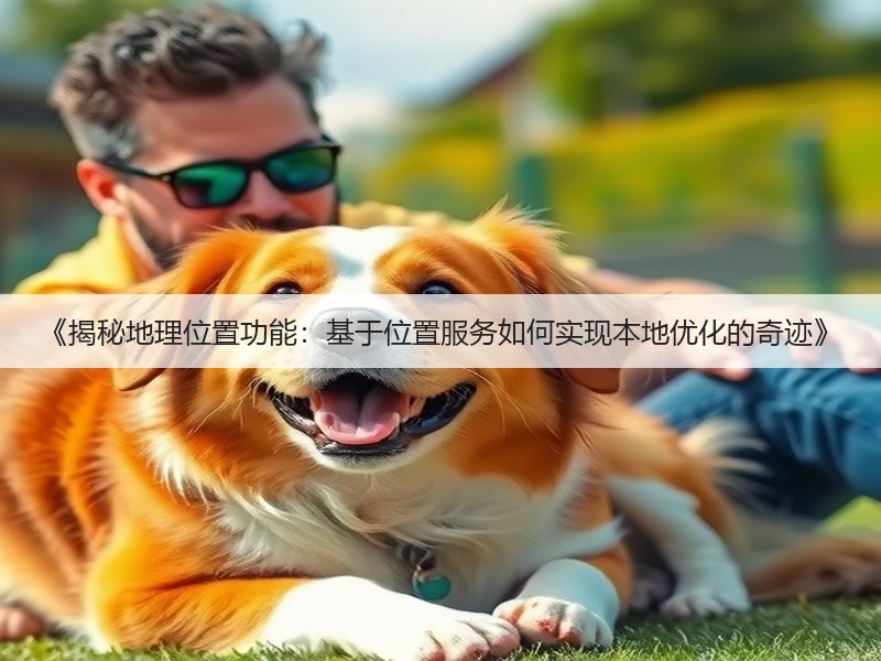 《揭秘地理位置功能:基于位置服务如何实现本地优化的奇迹》(图2) 《揭秘地理位置功能:基于位置服务如何实现本地优化的奇迹》(图2)