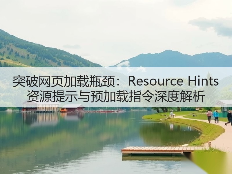突破网页加载瓶颈：Resource Hints 资源提示与预加载指令深度解析(图3)