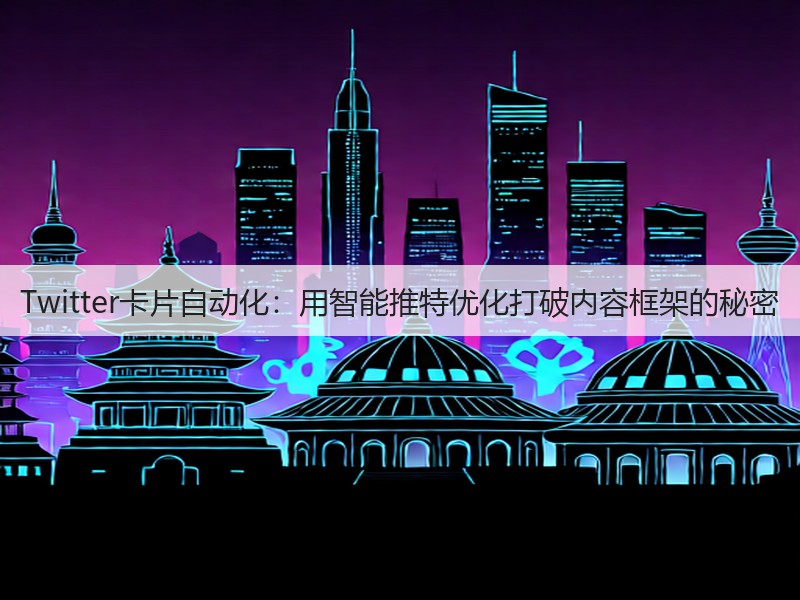Twitter卡片自动化：用智能推特优化打破内容框架的秘密(图2)