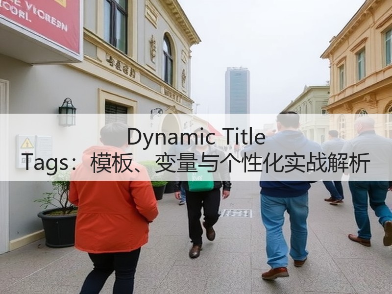 Dynamic Title Tags：模板、变量与个性化实战解析(图2)