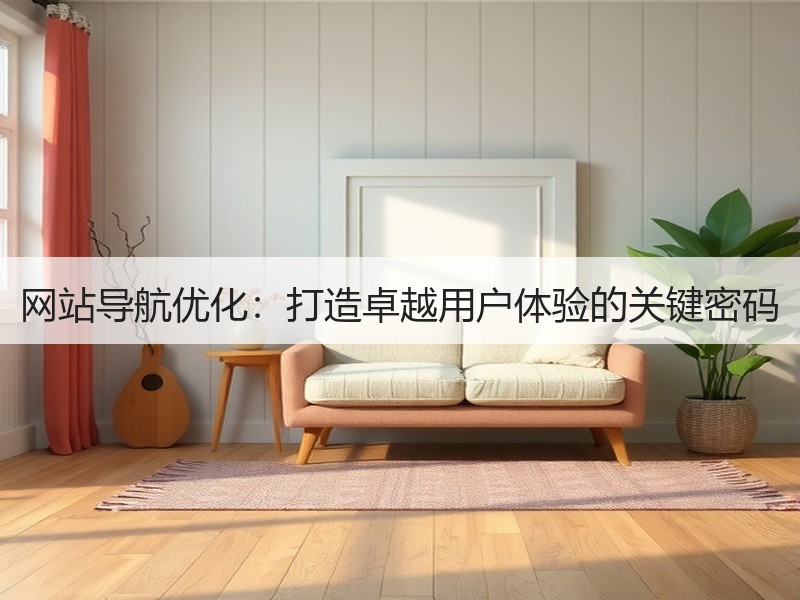网站导航优化：打造卓越用户体验的关键密码