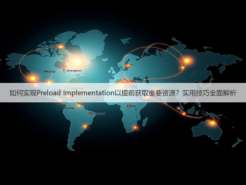 如何实现Preload Implementation以提前获取重要资源？实用技巧全面解析(图2)