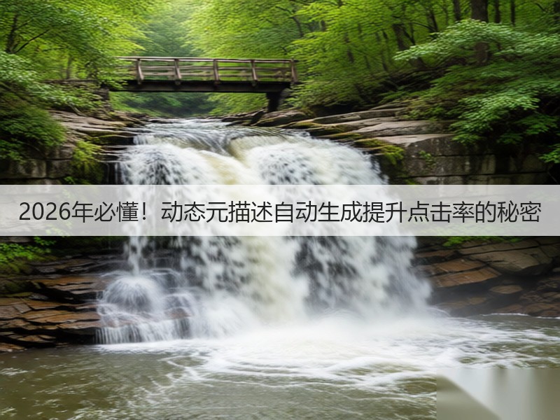 2026年必懂!动态元描述自动生成提升点击率的秘密(图2) 2026年必懂!动态元描述自动生成提升点击率的秘密(图2)