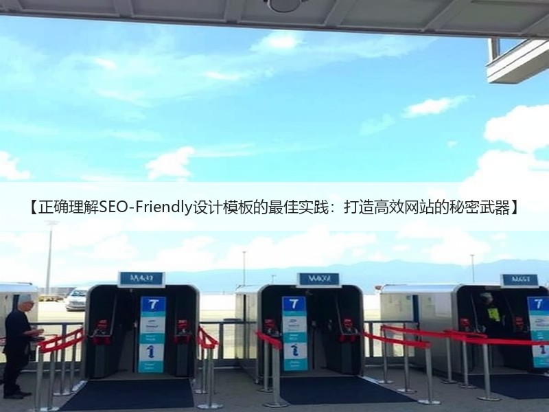 【正确理解SEO-Friendly设计模板的最佳实践：打造高效网站的秘密武器】