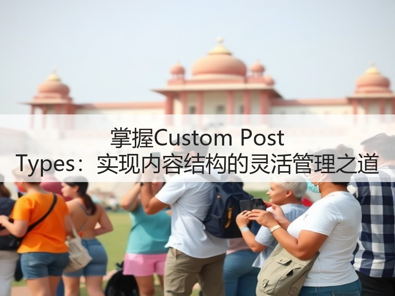 掌握Custom Post Types:实现内容结构的灵活管理之道(图2) 掌握Custom Post Types:实现内容结构的灵活管理之道(图2)