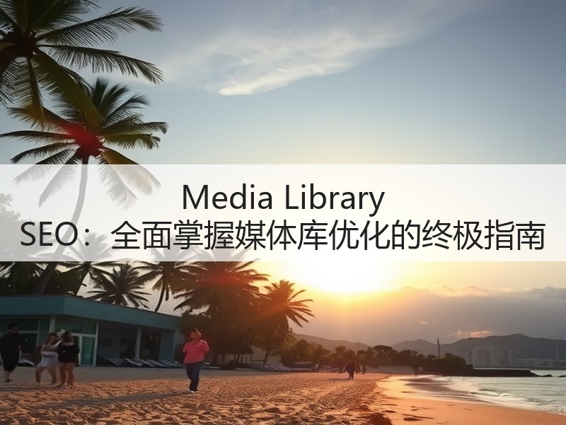 Media Library SEO:全面掌握媒体库优化的终极指南(图2) Media Library SEO:全面掌握媒体库优化的终极指南(图2)