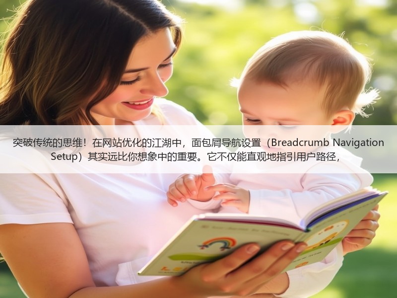 突破传统的思维！在网站优化的江湖中，面包屑导航设置（Breadcrumb Navigation Setup）其实远比你想象中的重要。它不仅能直观地指引用户路径，