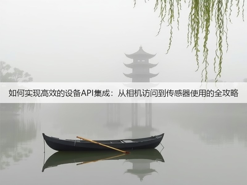 如何实现高效的设备API集成:从相机访问到传感器使用的全攻略(图2) 如何实现高效的设备API集成:从相机访问到传感器使用的全攻略(图2)