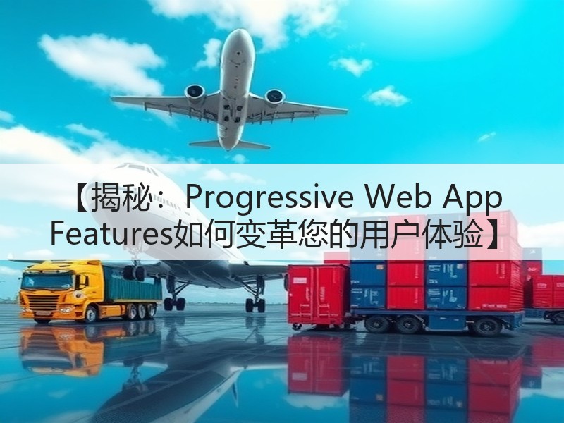 【揭秘:Progressive Web App Features如何变革您的用户体验】(图2) 【揭秘:Progressive Web App Features如何变革您的用户体验】(图2)