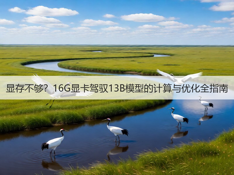 显存不够？16G显卡驾驭13B模型的计算与优化全指南