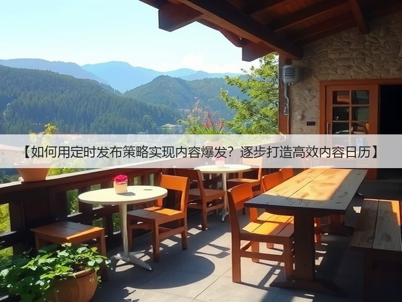 【如何用定时发布策略实现内容爆发?逐步打造高效内容日历】(图2) 【如何用定时发布策略实现内容爆发?逐步打造高效内容日历】(图2)