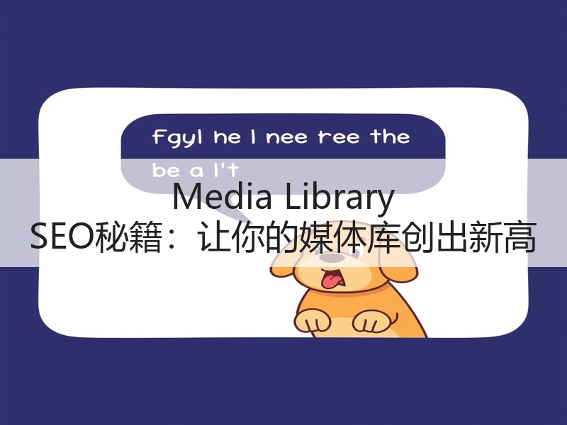 Media Library SEO秘籍：让你的媒体库创出新高