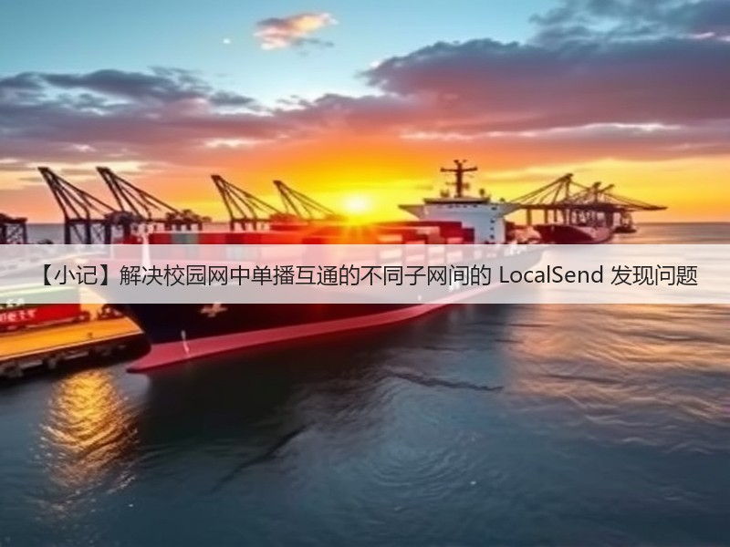 【小记】解决校园网中单播互通的不同子网间的 LocalSend 发现问题(图1)