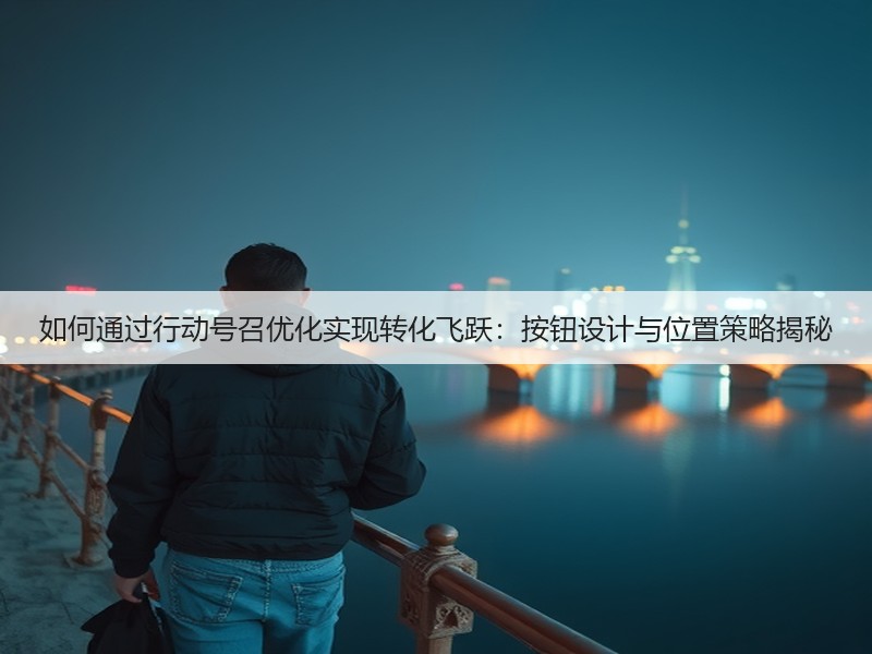 如何通过行动号召优化实现转化飞跃:按钮设计与位置策略揭秘(图3) 如何通过行动号召优化实现转化飞跃:按钮设计与位置策略揭秘(图3)