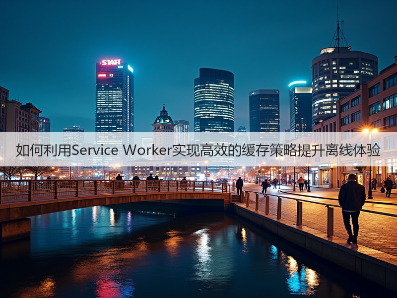 如何利用Service Worker实现高效的缓存策略提升离线体验(图3)