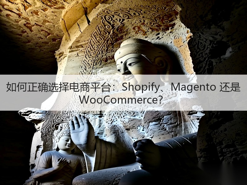 如何正确选择电商平台：Shopify、Magento 还是 WooCommerce？(图2)