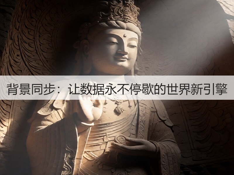 背景同步:让数据永不停歇的世界新引擎(图3) 背景同步:让数据永不停歇的世界新引擎(图3)