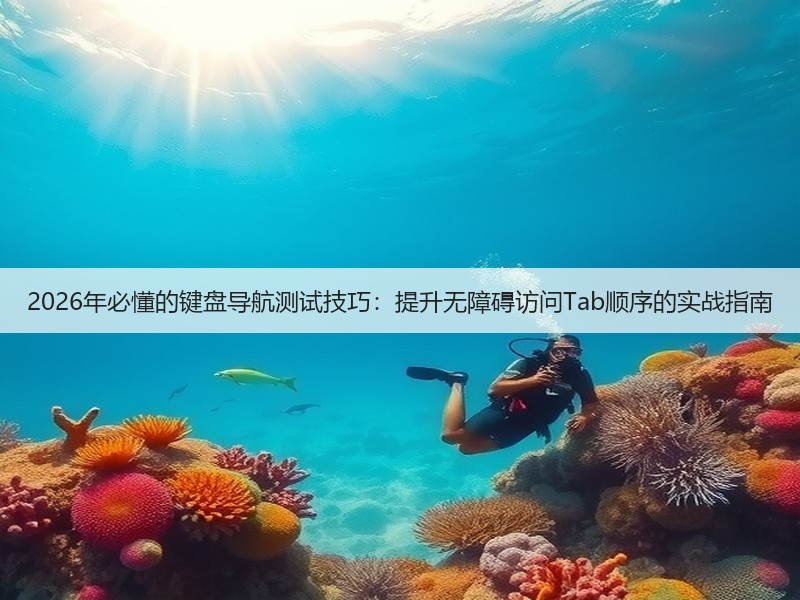2026年必懂的键盘导航测试技巧:提升无障碍访问Tab顺序的实战指南(图2) 2026年必懂的键盘导航测试技巧:提升无障碍访问Tab顺序的实战指南(图2)