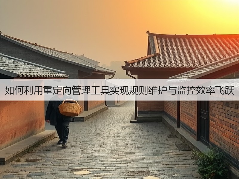 如何利用重定向管理工具实现规则维护与监控效率飞跃(图2) 如何利用重定向管理工具实现规则维护与监控效率飞跃(图2)