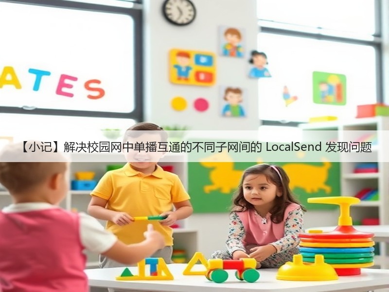 【小记】解决校园网中单播互通的不同子网间的 LocalSend 发现问题(图1)