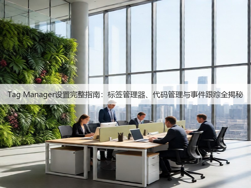 Tag Manager设置完整指南:标签管理器、代码管理与事件跟踪全揭秘(图2) Tag Manager设置完整指南:标签管理器、代码管理与事件跟踪全揭秘(图2)