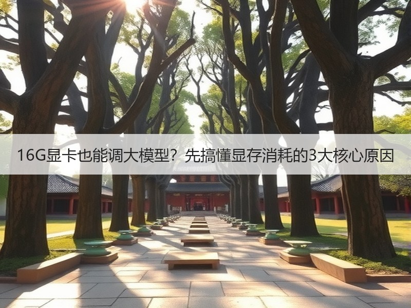 16G显卡也能调大模型？先搞懂显存消耗的3大核心原因