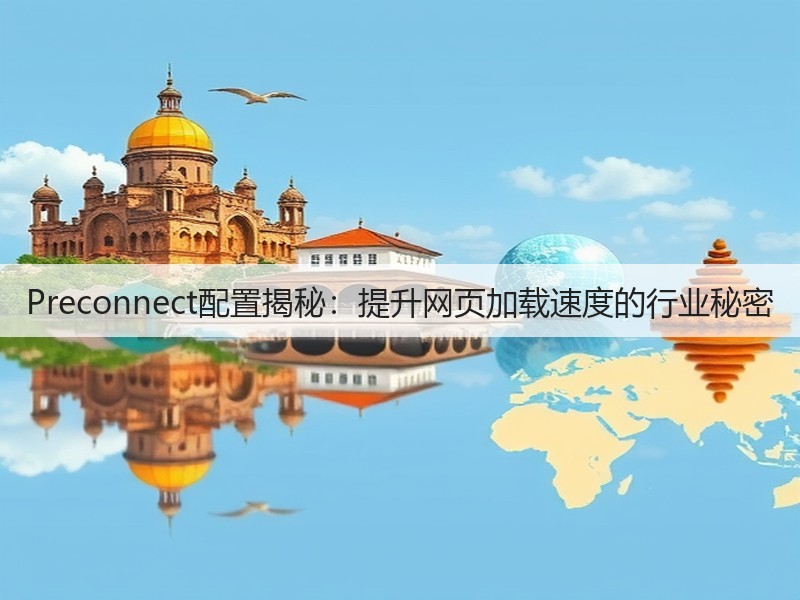 Preconnect配置揭秘:提升网页加载速度的行业秘密(图2) Preconnect配置揭秘:提升网页加载速度的行业秘密(图2)