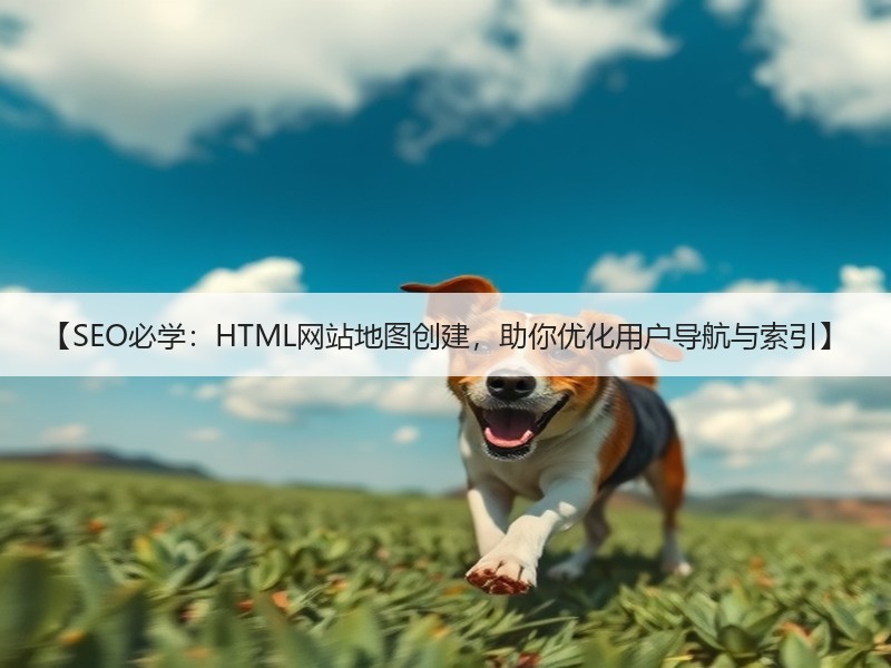 【SEO必学：HTML网站地图创建，助你优化用户导航与索引】