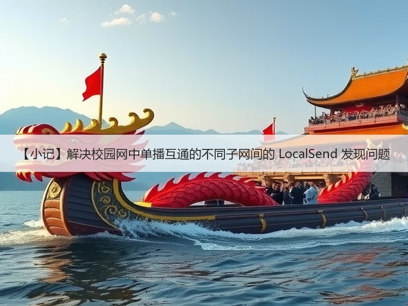 【小记】解决校园网中单播互通的不同子网间的 LocalSend 发现问题