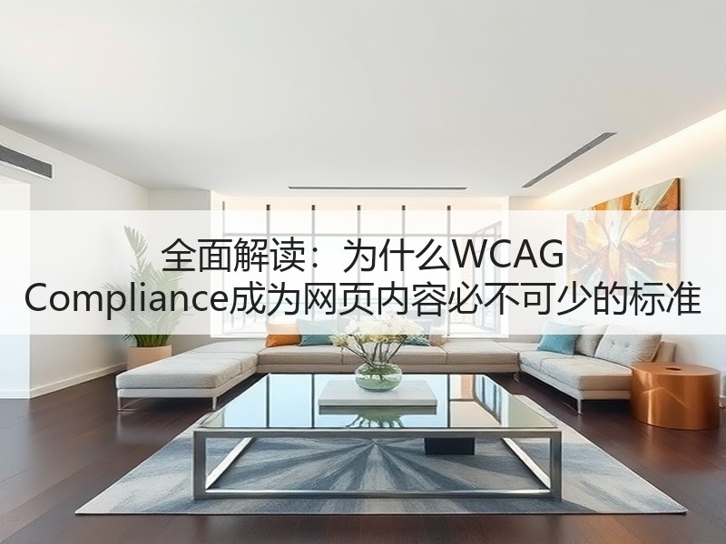 全面解读：为什么WCAG Compliance成为网页内容必不可少的标准