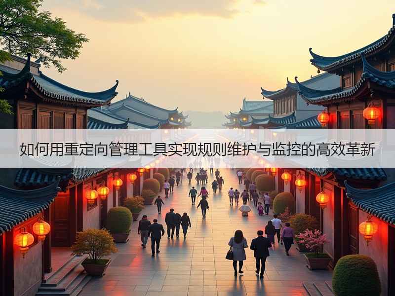 如何用重定向管理工具实现规则维护与监控的高效革新