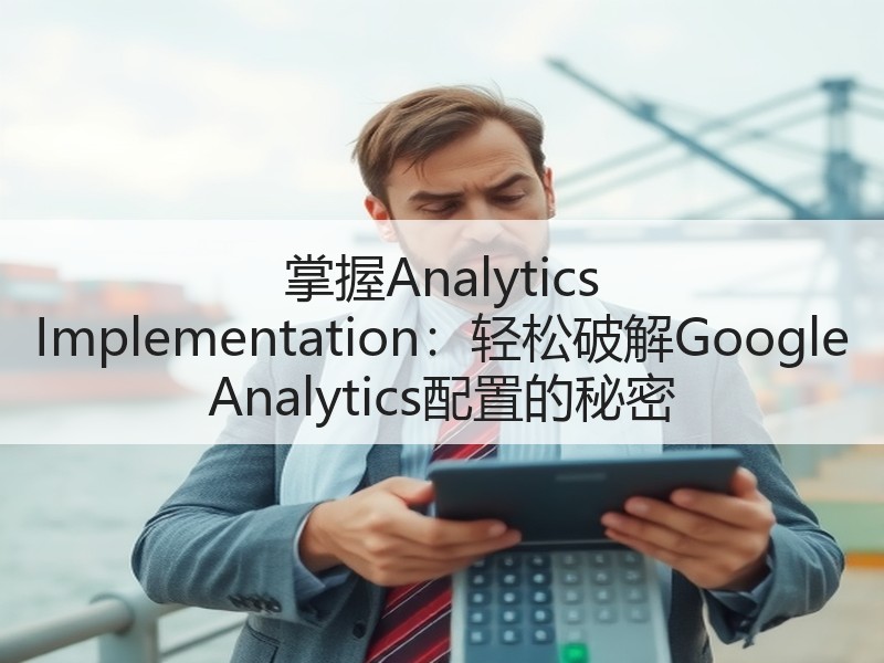 掌握Analytics Implementation：轻松破解Google Analytics配置的秘密