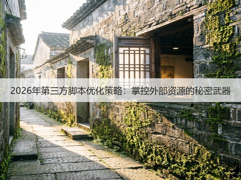 2026年第三方脚本优化策略：掌控外部资源的秘密武器