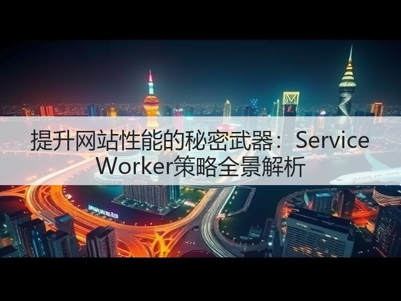 提升网站性能的秘密武器：Service Worker策略全景解析(图3)