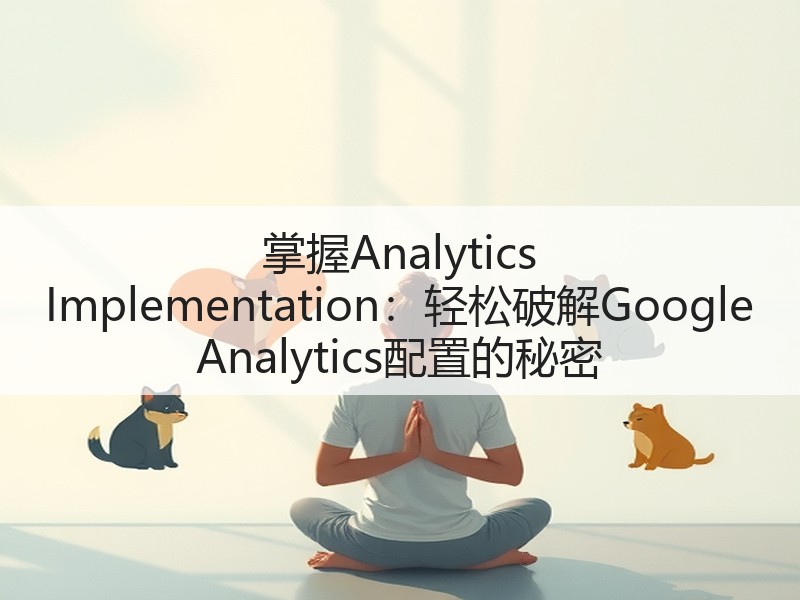 掌握Analytics Implementation:轻松破解Google Analytics配置的秘密(图2) 掌握Analytics Implementation:轻松破解Google Analytics配置的秘密(图2)
