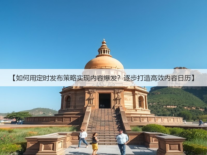 【如何用定时发布策略实现内容爆发？逐步打造高效内容日历】(图2)