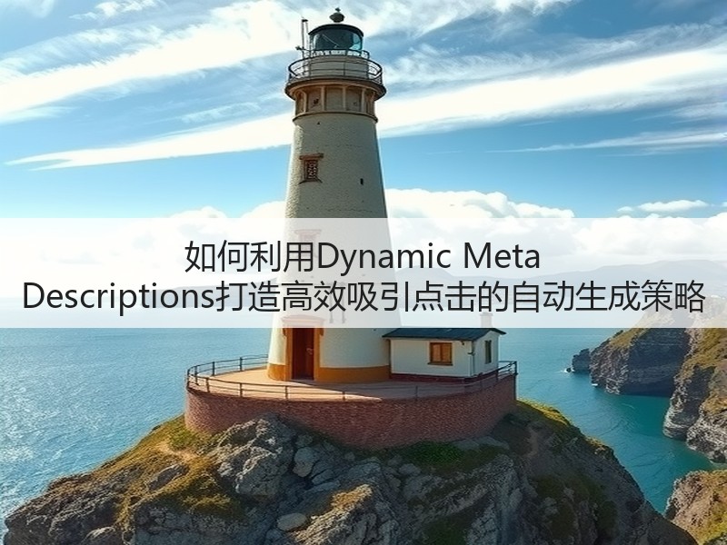 如何利用Dynamic Meta Descriptions打造高效吸引点击的自动生成策略(图2) 如何利用Dynamic Meta Descriptions打造高效吸引点击的自动生成策略(图2)