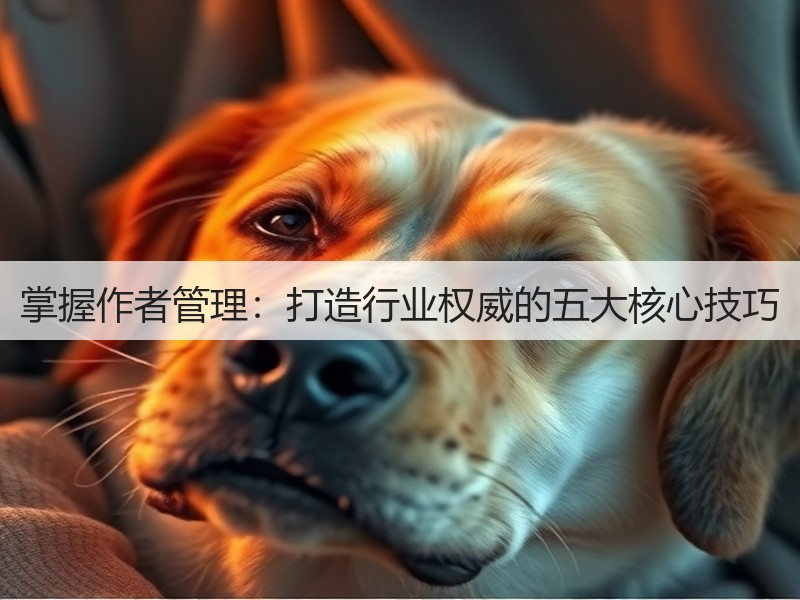 掌握作者管理:打造行业权威的五大核心技巧(图2) 掌握作者管理:打造行业权威的五大核心技巧(图2)