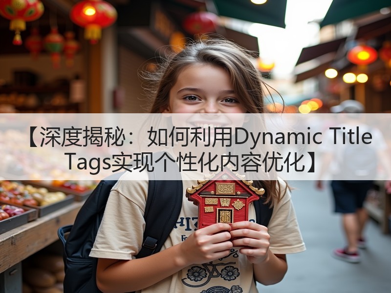 【深度揭秘：如何利用Dynamic Title Tags实现个性化内容优化】(图3)