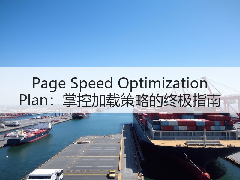 Page Speed Optimization Plan：掌控加载策略的终极指南