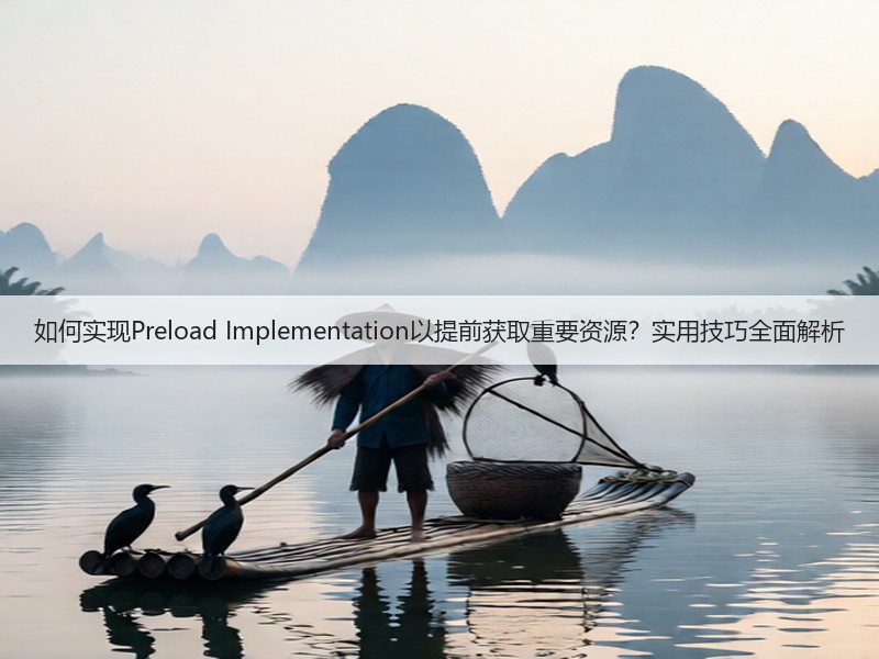 如何实现Preload Implementation以提前获取重要资源？实用技巧全面解析(图3)