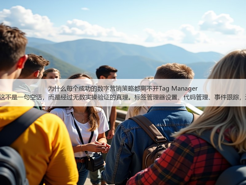 为什么每个成功的数字营销策略都离不开Tag Manager Setup？这不是一句空话，而是经过无数实操验证的真理。标签管理器设置、代码管理、事件跟踪，这些词汇(图3)