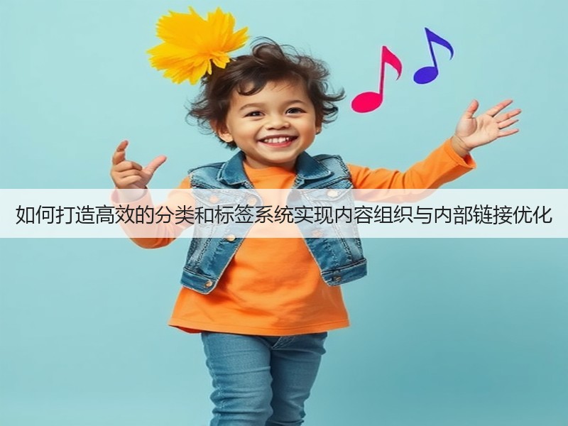 如何打造高效的分类和标签系统实现内容组织与内部链接优化(图2) 如何打造高效的分类和标签系统实现内容组织与内部链接优化(图2)