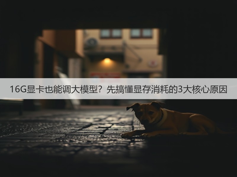 16G显卡也能调大模型？先搞懂显存消耗的3大核心原因(图1)