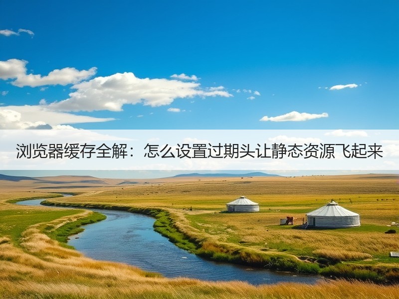 浏览器缓存全解：怎么设置过期头让静态资源飞起来